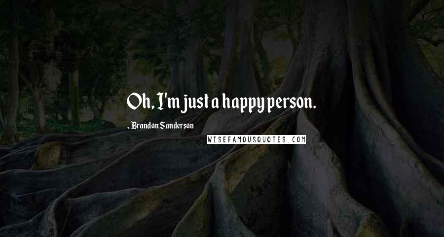 Brandon Sanderson Quotes: Oh, I'm just a happy person.