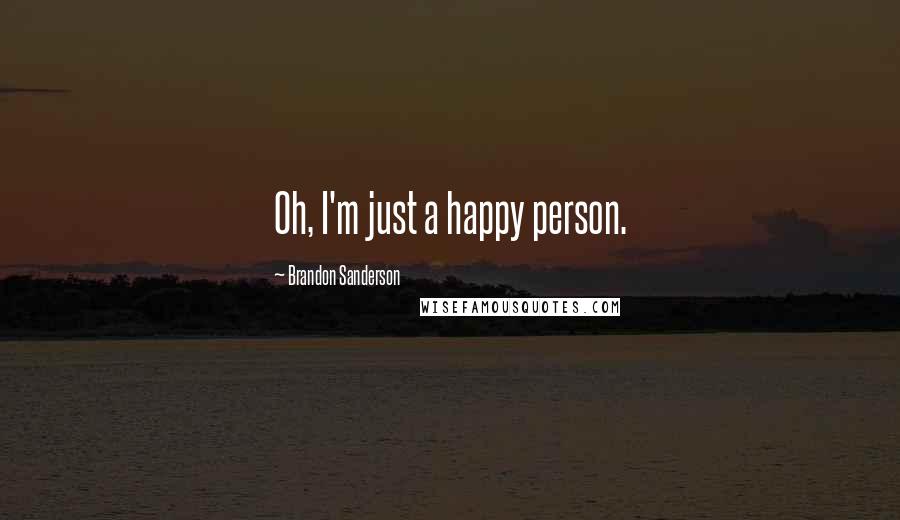 Brandon Sanderson Quotes: Oh, I'm just a happy person.