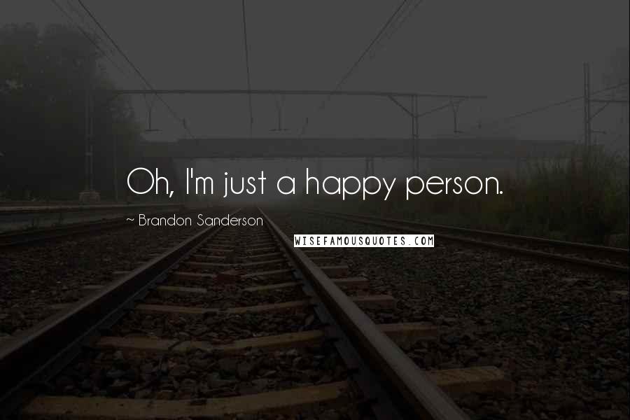 Brandon Sanderson Quotes: Oh, I'm just a happy person.
