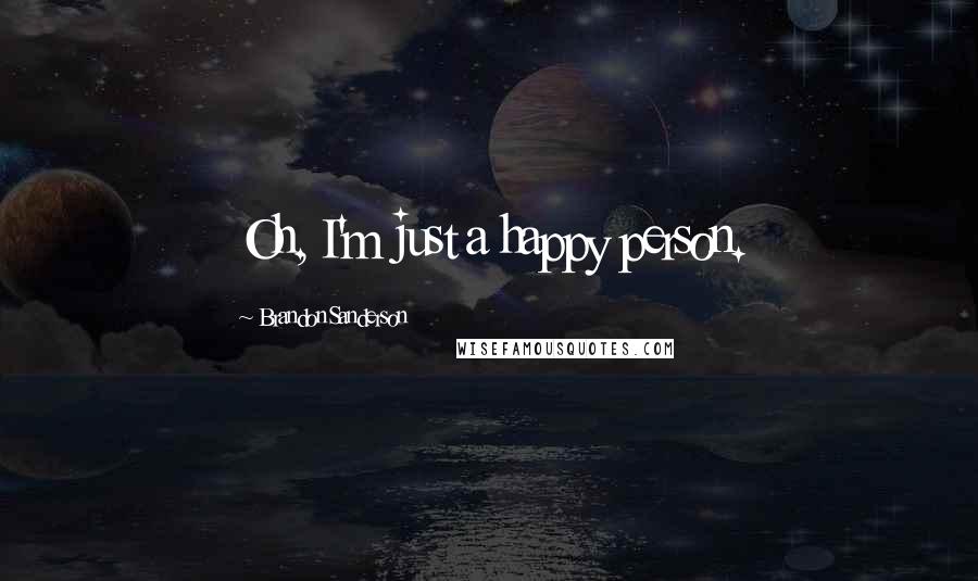 Brandon Sanderson Quotes: Oh, I'm just a happy person.