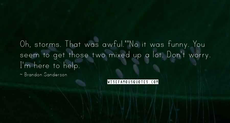 Brandon Sanderson Quotes: Oh, storms. That was awful.""No it was funny. You seem to get those two mixed up a lot. Don't worry. I'm here to help.