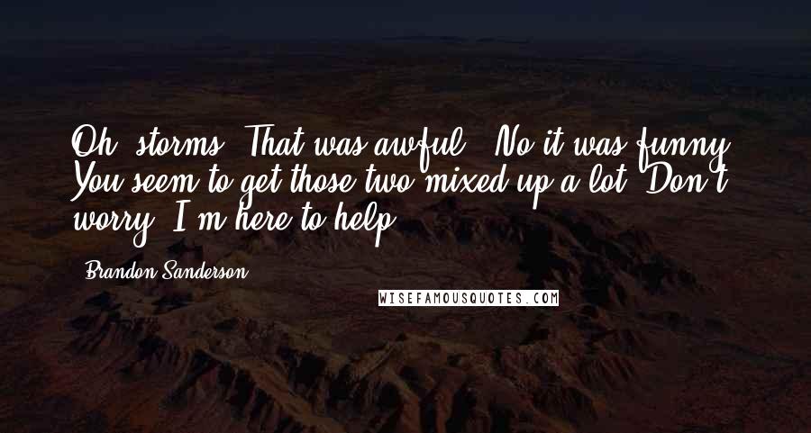 Brandon Sanderson Quotes: Oh, storms. That was awful.""No it was funny. You seem to get those two mixed up a lot. Don't worry. I'm here to help.