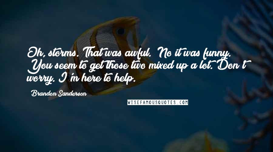 Brandon Sanderson Quotes: Oh, storms. That was awful.""No it was funny. You seem to get those two mixed up a lot. Don't worry. I'm here to help.