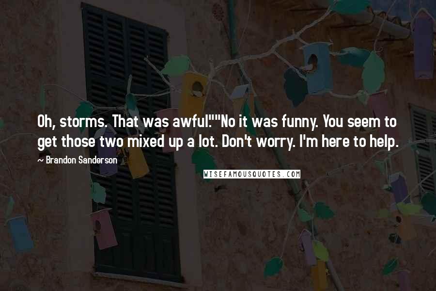 Brandon Sanderson Quotes: Oh, storms. That was awful.""No it was funny. You seem to get those two mixed up a lot. Don't worry. I'm here to help.