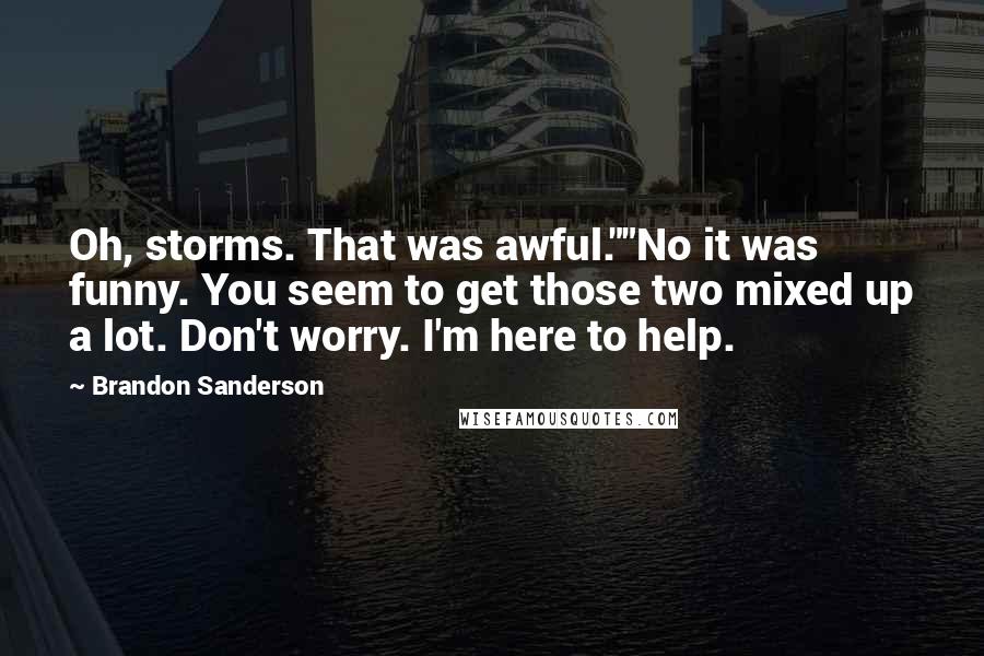 Brandon Sanderson Quotes: Oh, storms. That was awful.""No it was funny. You seem to get those two mixed up a lot. Don't worry. I'm here to help.