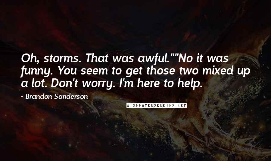 Brandon Sanderson Quotes: Oh, storms. That was awful.""No it was funny. You seem to get those two mixed up a lot. Don't worry. I'm here to help.