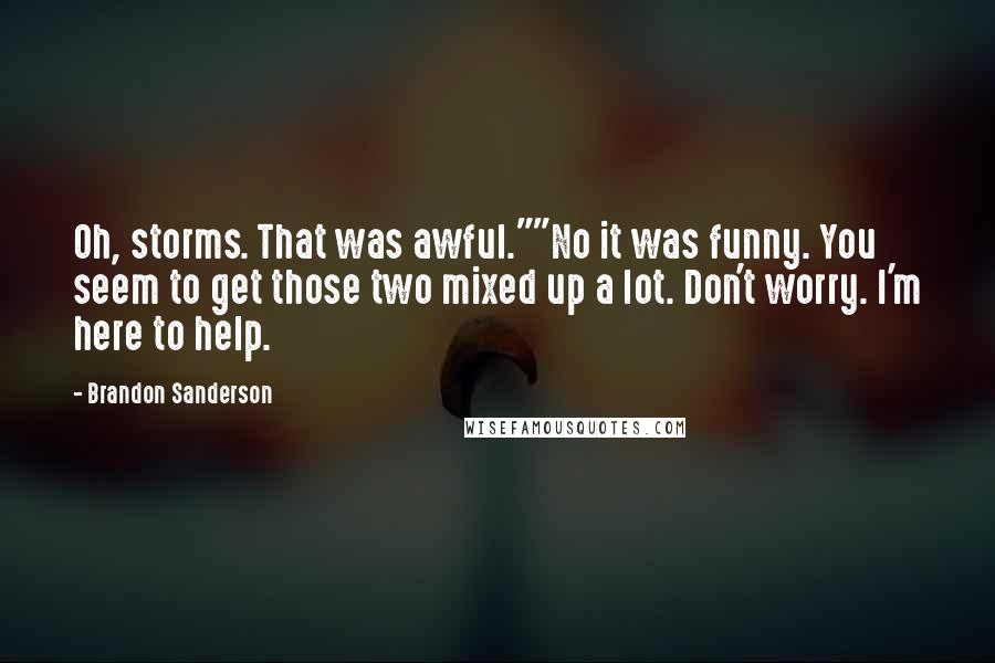 Brandon Sanderson Quotes: Oh, storms. That was awful.""No it was funny. You seem to get those two mixed up a lot. Don't worry. I'm here to help.