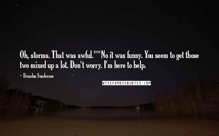 Brandon Sanderson Quotes: Oh, storms. That was awful.""No it was funny. You seem to get those two mixed up a lot. Don't worry. I'm here to help.