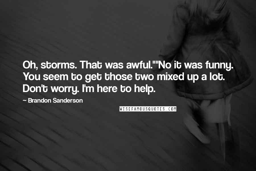 Brandon Sanderson Quotes: Oh, storms. That was awful.""No it was funny. You seem to get those two mixed up a lot. Don't worry. I'm here to help.