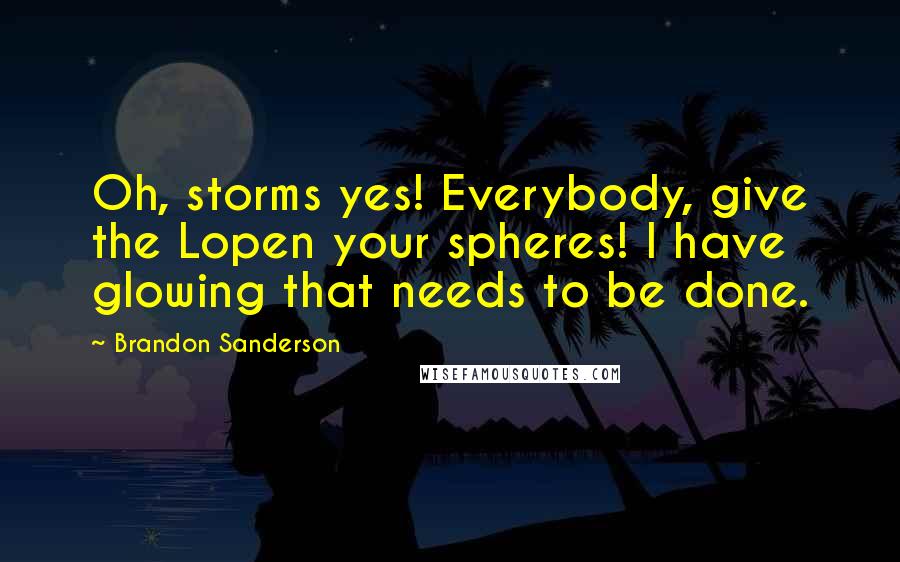 Brandon Sanderson Quotes: Oh, storms yes! Everybody, give the Lopen your spheres! I have glowing that needs to be done.