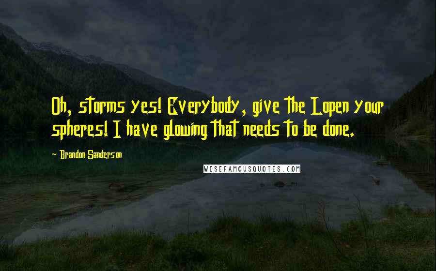 Brandon Sanderson Quotes: Oh, storms yes! Everybody, give the Lopen your spheres! I have glowing that needs to be done.