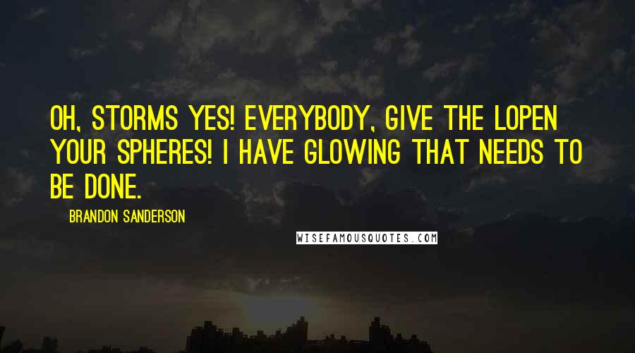 Brandon Sanderson Quotes: Oh, storms yes! Everybody, give the Lopen your spheres! I have glowing that needs to be done.