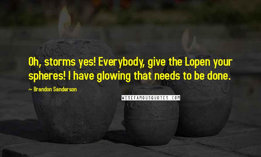 Brandon Sanderson Quotes: Oh, storms yes! Everybody, give the Lopen your spheres! I have glowing that needs to be done.