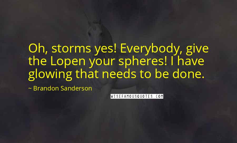 Brandon Sanderson Quotes: Oh, storms yes! Everybody, give the Lopen your spheres! I have glowing that needs to be done.