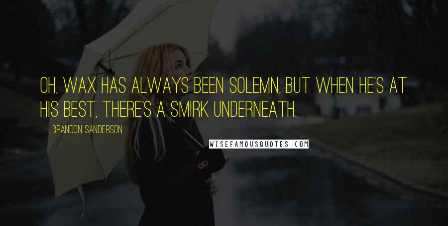 Brandon Sanderson Quotes: Oh, Wax has always been solemn, but when he's at his best, there's a smirk underneath.
