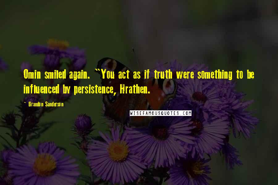 Brandon Sanderson Quotes: Omin smiled again. "You act as if truth were something to be influenced by persistence, Hrathen.