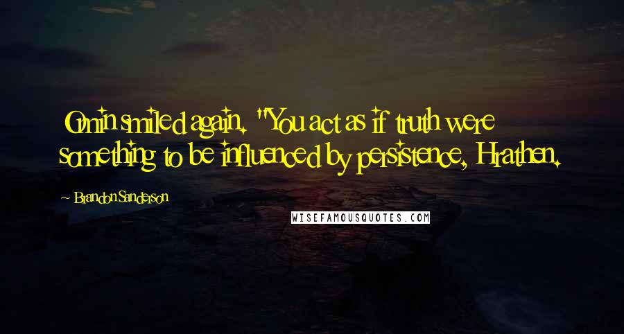 Brandon Sanderson Quotes: Omin smiled again. "You act as if truth were something to be influenced by persistence, Hrathen.