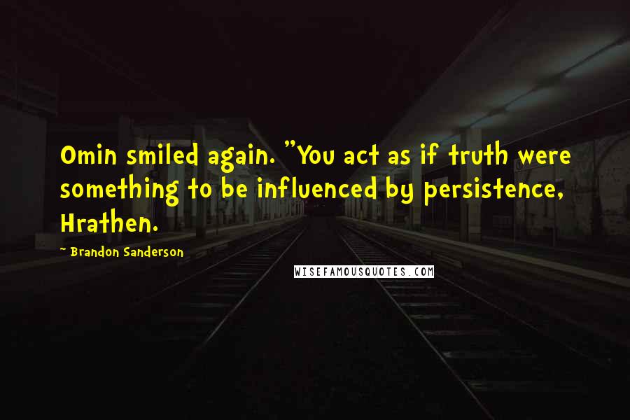 Brandon Sanderson Quotes: Omin smiled again. "You act as if truth were something to be influenced by persistence, Hrathen.