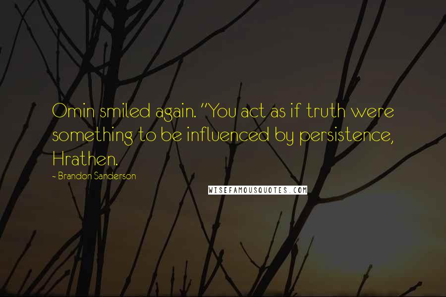 Brandon Sanderson Quotes: Omin smiled again. "You act as if truth were something to be influenced by persistence, Hrathen.