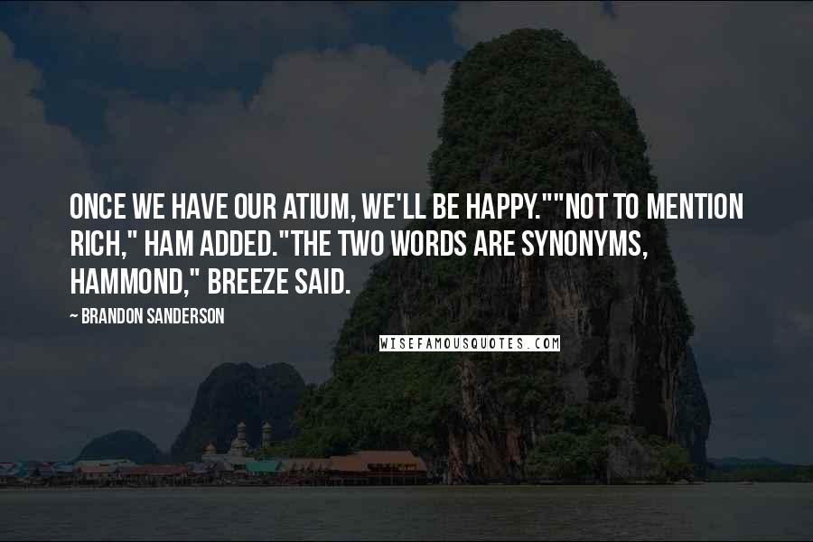 Brandon Sanderson Quotes: Once we have our atium, we'll be happy.""Not to mention rich," Ham added."The two words are synonyms, Hammond," Breeze said.