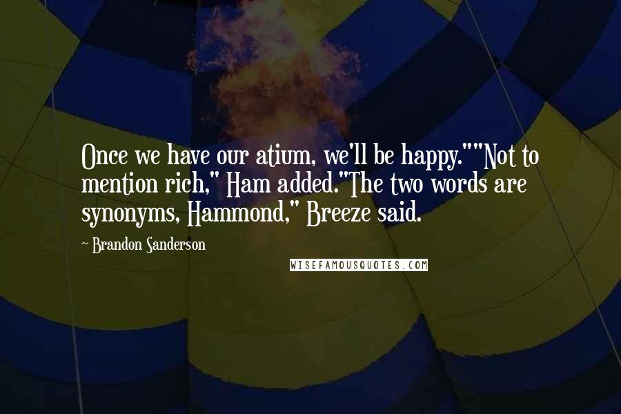 Brandon Sanderson Quotes: Once we have our atium, we'll be happy.""Not to mention rich," Ham added."The two words are synonyms, Hammond," Breeze said.