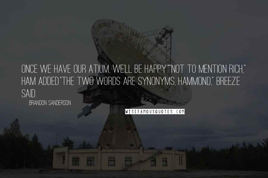 Brandon Sanderson Quotes: Once we have our atium, we'll be happy.""Not to mention rich," Ham added."The two words are synonyms, Hammond," Breeze said.