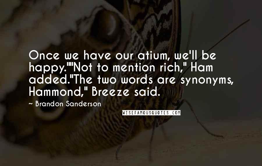 Brandon Sanderson Quotes: Once we have our atium, we'll be happy.""Not to mention rich," Ham added."The two words are synonyms, Hammond," Breeze said.