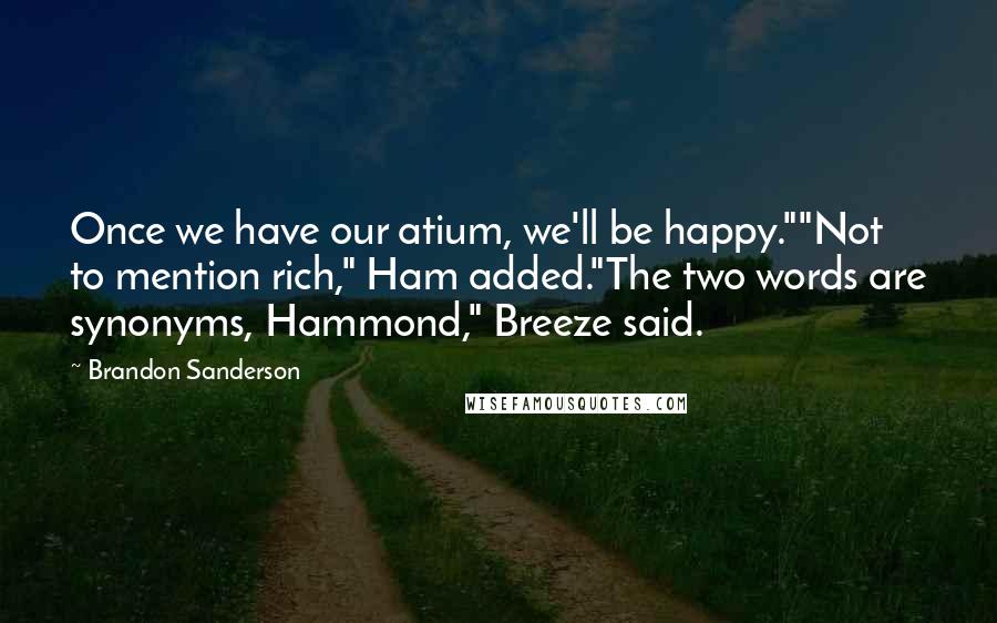 Brandon Sanderson Quotes: Once we have our atium, we'll be happy.""Not to mention rich," Ham added."The two words are synonyms, Hammond," Breeze said.