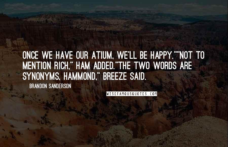 Brandon Sanderson Quotes: Once we have our atium, we'll be happy.""Not to mention rich," Ham added."The two words are synonyms, Hammond," Breeze said.