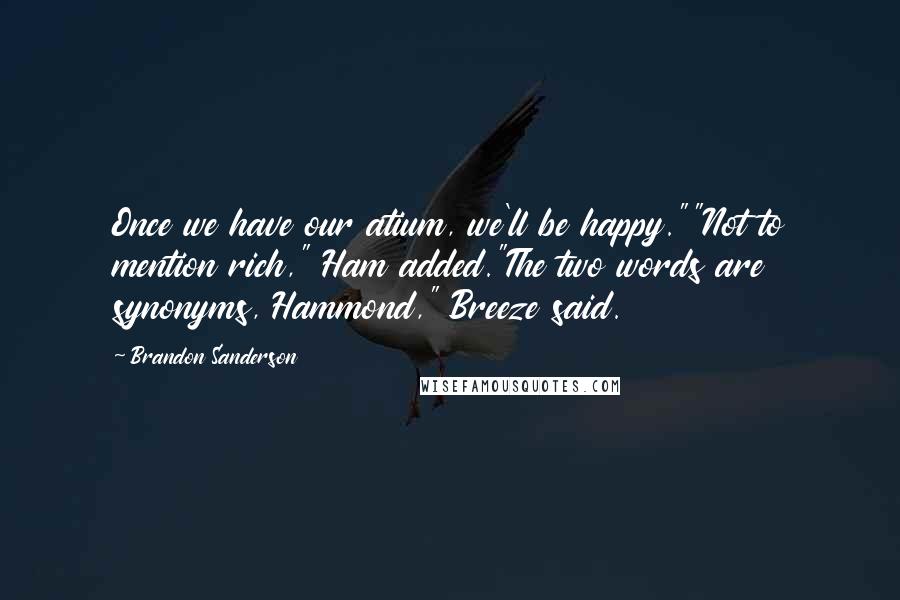 Brandon Sanderson Quotes: Once we have our atium, we'll be happy.""Not to mention rich," Ham added."The two words are synonyms, Hammond," Breeze said.