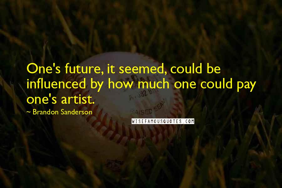 Brandon Sanderson Quotes: One's future, it seemed, could be influenced by how much one could pay one's artist.