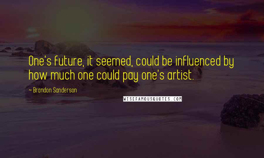 Brandon Sanderson Quotes: One's future, it seemed, could be influenced by how much one could pay one's artist.