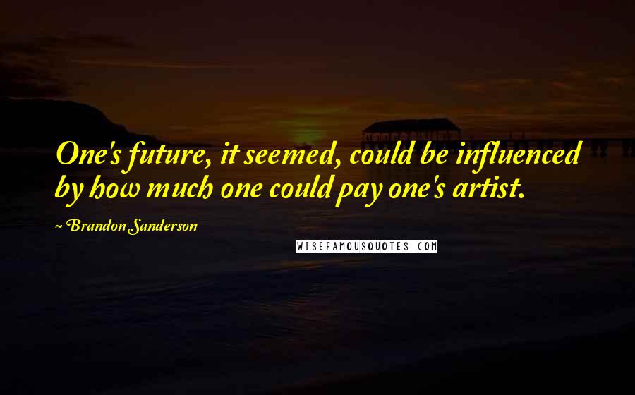 Brandon Sanderson Quotes: One's future, it seemed, could be influenced by how much one could pay one's artist.