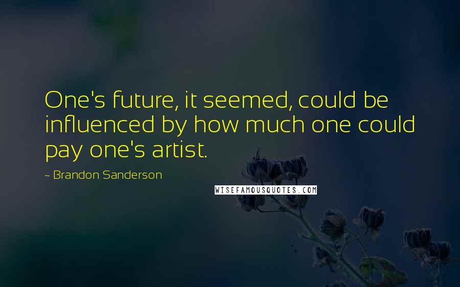 Brandon Sanderson Quotes: One's future, it seemed, could be influenced by how much one could pay one's artist.