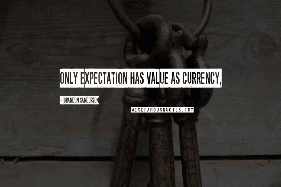 Brandon Sanderson Quotes: Only expectation has value as currency,