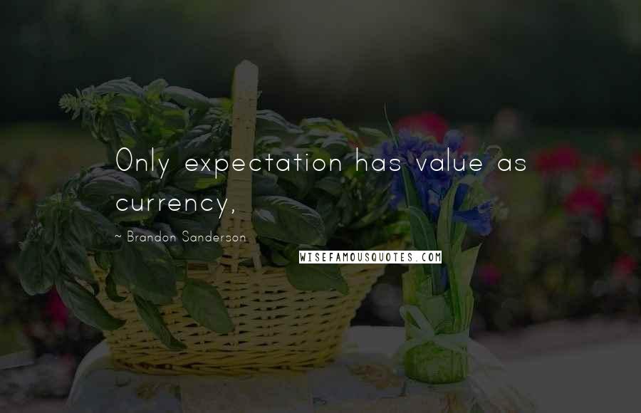 Brandon Sanderson Quotes: Only expectation has value as currency,