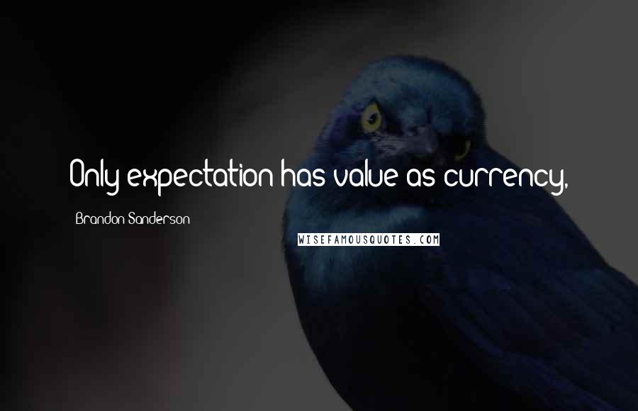 Brandon Sanderson Quotes: Only expectation has value as currency,