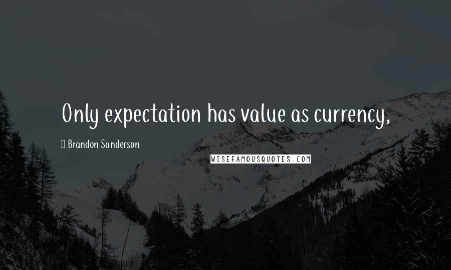 Brandon Sanderson Quotes: Only expectation has value as currency,