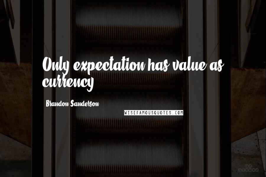 Brandon Sanderson Quotes: Only expectation has value as currency,