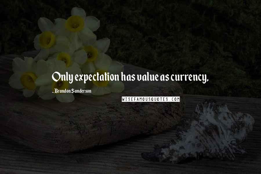 Brandon Sanderson Quotes: Only expectation has value as currency,