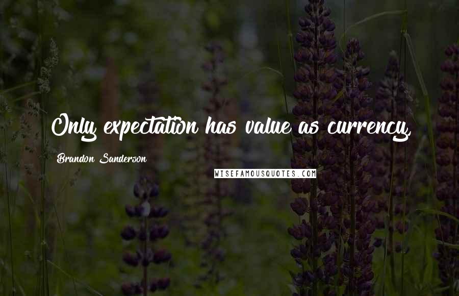 Brandon Sanderson Quotes: Only expectation has value as currency,