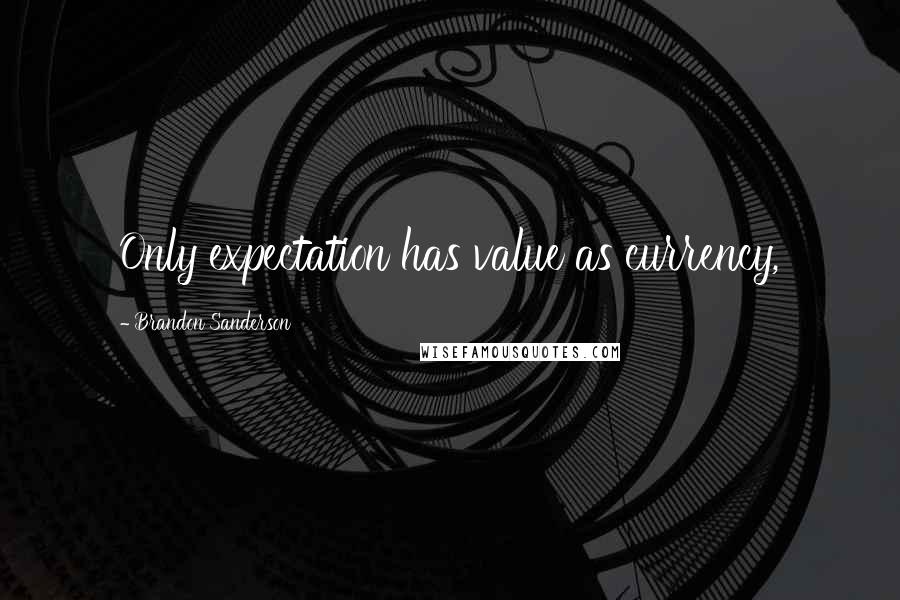 Brandon Sanderson Quotes: Only expectation has value as currency,