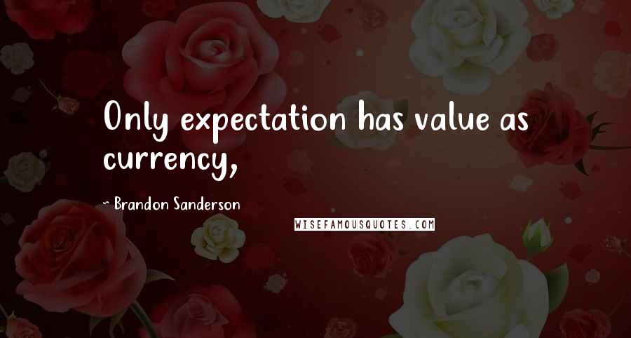 Brandon Sanderson Quotes: Only expectation has value as currency,