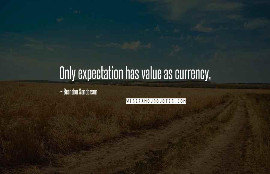 Brandon Sanderson Quotes: Only expectation has value as currency,