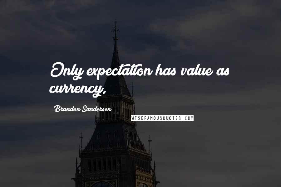 Brandon Sanderson Quotes: Only expectation has value as currency,