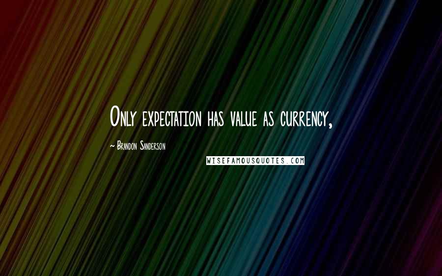 Brandon Sanderson Quotes: Only expectation has value as currency,