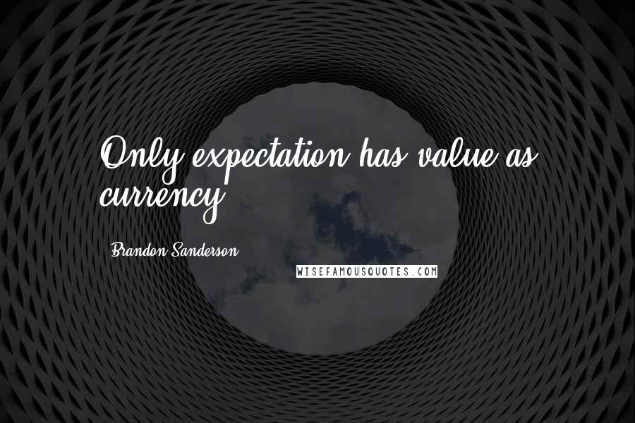 Brandon Sanderson Quotes: Only expectation has value as currency,