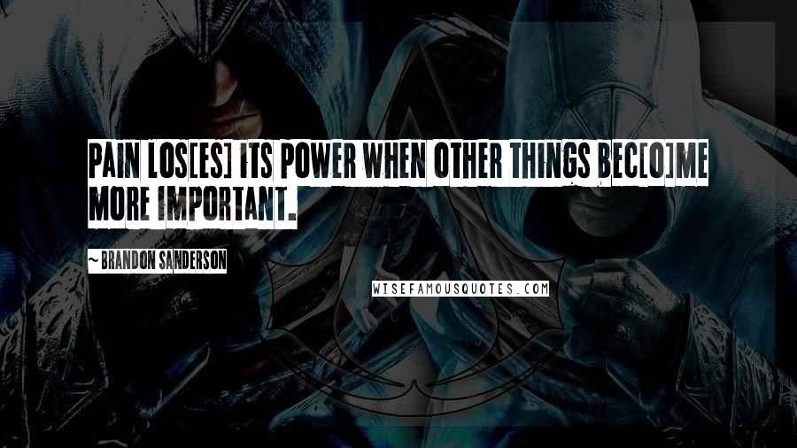 Brandon Sanderson Quotes: Pain los[es] its power when other things bec[o]me more important.