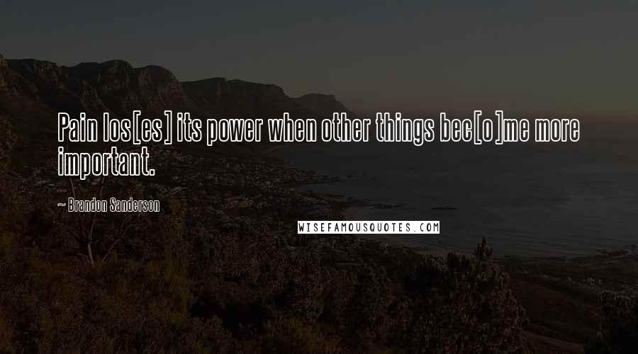 Brandon Sanderson Quotes: Pain los[es] its power when other things bec[o]me more important.