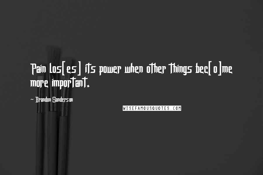 Brandon Sanderson Quotes: Pain los[es] its power when other things bec[o]me more important.